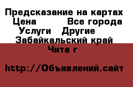 Предсказание на картах › Цена ­ 200 - Все города Услуги » Другие   . Забайкальский край,Чита г.